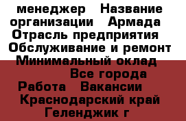 IT-менеджер › Название организации ­ Армада › Отрасль предприятия ­ Обслуживание и ремонт › Минимальный оклад ­ 30 000 - Все города Работа » Вакансии   . Краснодарский край,Геленджик г.